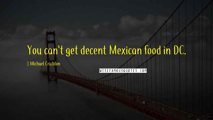 Michael Crichton Quotes: You can't get decent Mexican food in DC.
