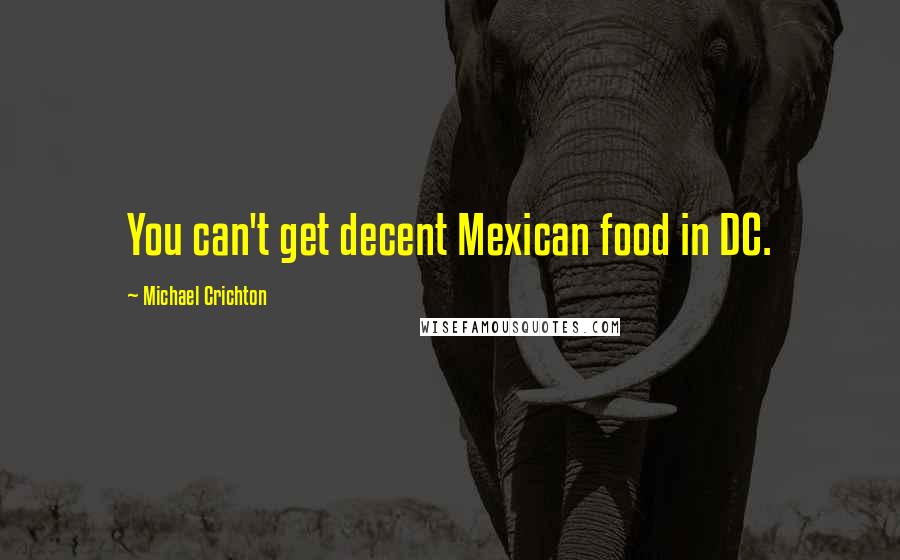 Michael Crichton Quotes: You can't get decent Mexican food in DC.