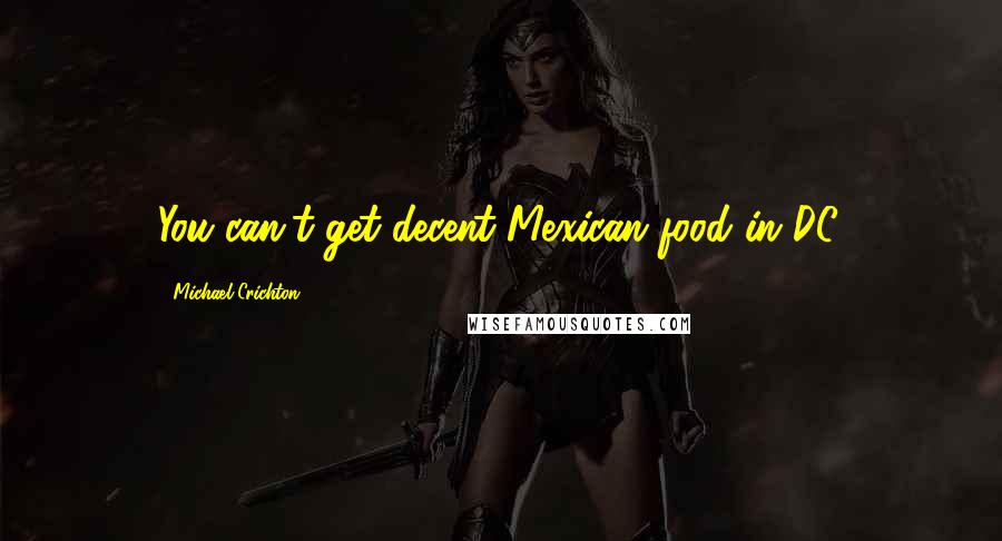 Michael Crichton Quotes: You can't get decent Mexican food in DC.