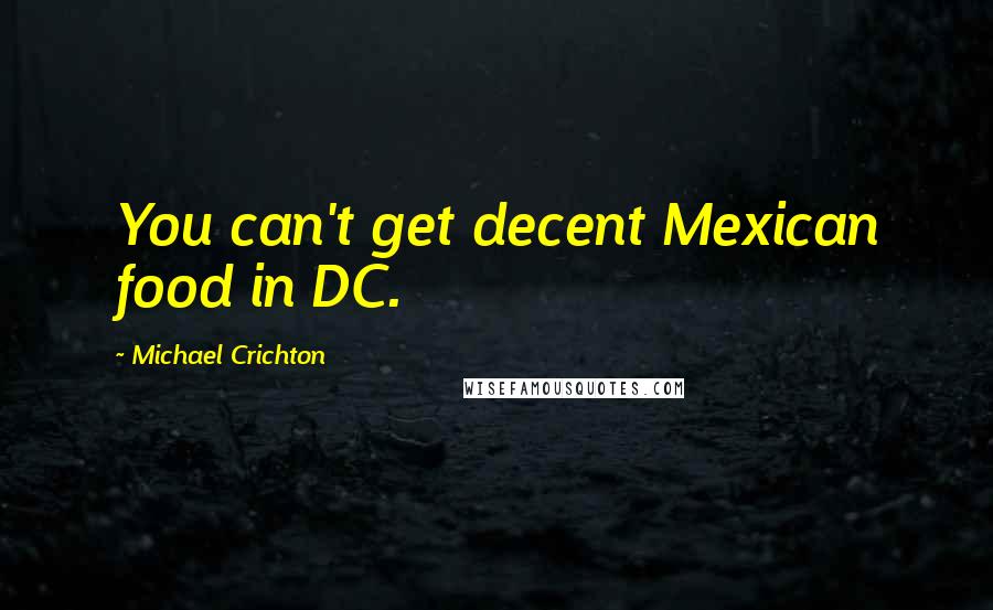 Michael Crichton Quotes: You can't get decent Mexican food in DC.