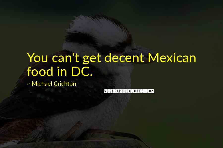 Michael Crichton Quotes: You can't get decent Mexican food in DC.