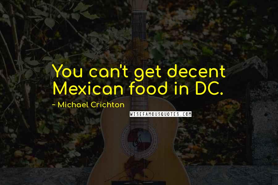 Michael Crichton Quotes: You can't get decent Mexican food in DC.