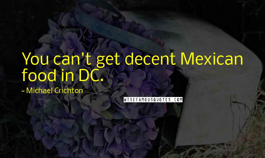 Michael Crichton Quotes: You can't get decent Mexican food in DC.