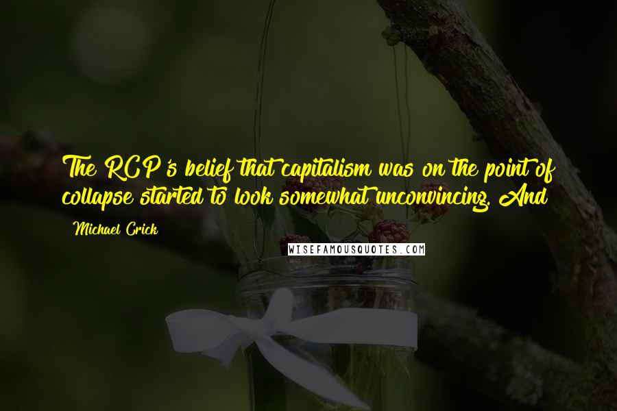 Michael Crick Quotes: The RCP's belief that capitalism was on the point of collapse started to look somewhat unconvincing. And