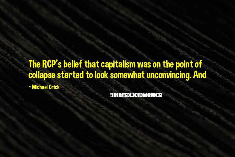 Michael Crick Quotes: The RCP's belief that capitalism was on the point of collapse started to look somewhat unconvincing. And