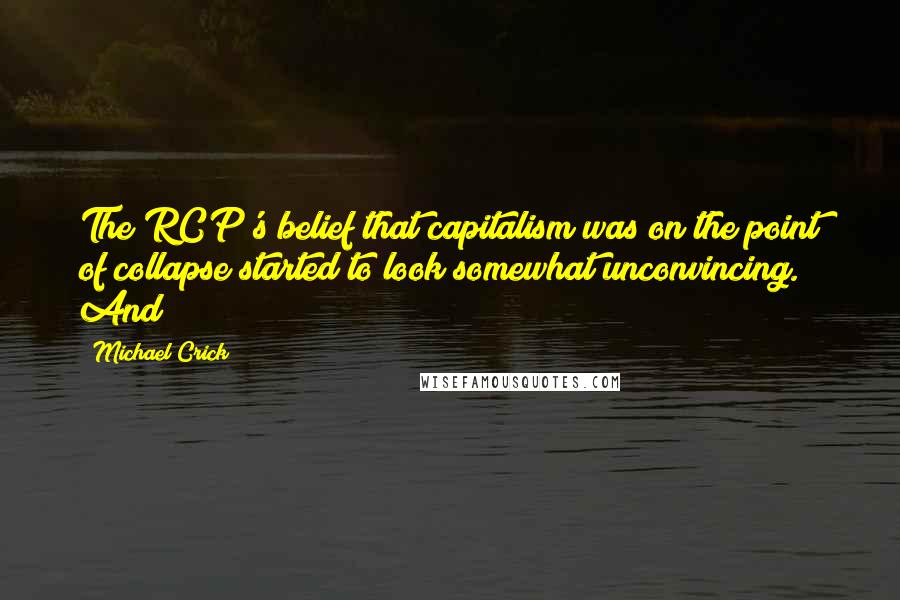 Michael Crick Quotes: The RCP's belief that capitalism was on the point of collapse started to look somewhat unconvincing. And