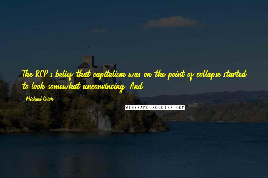 Michael Crick Quotes: The RCP's belief that capitalism was on the point of collapse started to look somewhat unconvincing. And