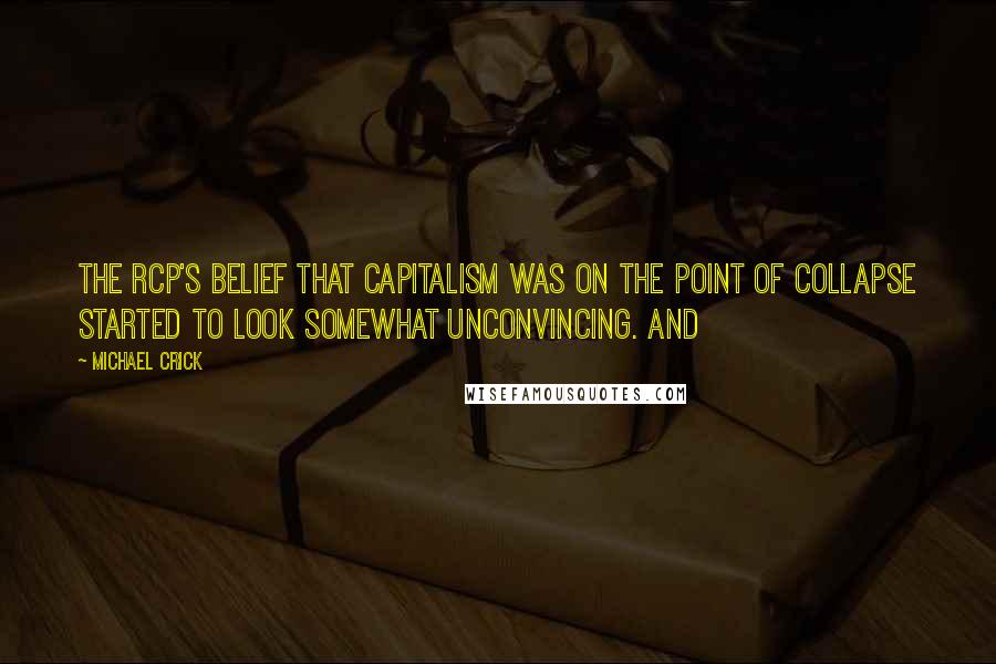 Michael Crick Quotes: The RCP's belief that capitalism was on the point of collapse started to look somewhat unconvincing. And