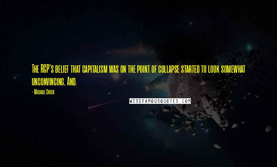 Michael Crick Quotes: The RCP's belief that capitalism was on the point of collapse started to look somewhat unconvincing. And