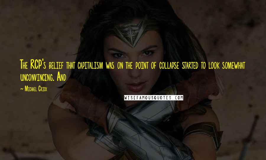 Michael Crick Quotes: The RCP's belief that capitalism was on the point of collapse started to look somewhat unconvincing. And
