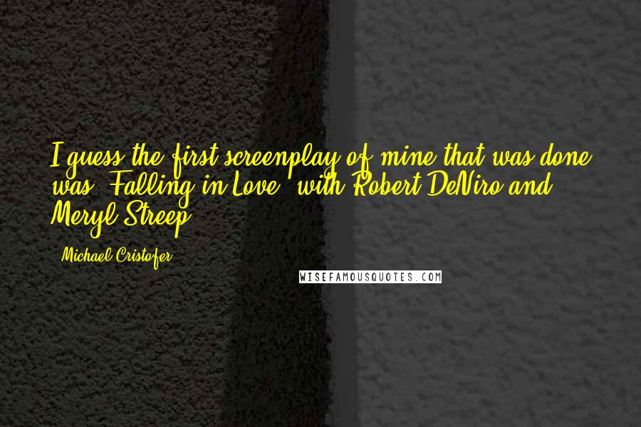 Michael Cristofer Quotes: I guess the first screenplay of mine that was done was 'Falling in Love' with Robert DeNiro and Meryl Streep.