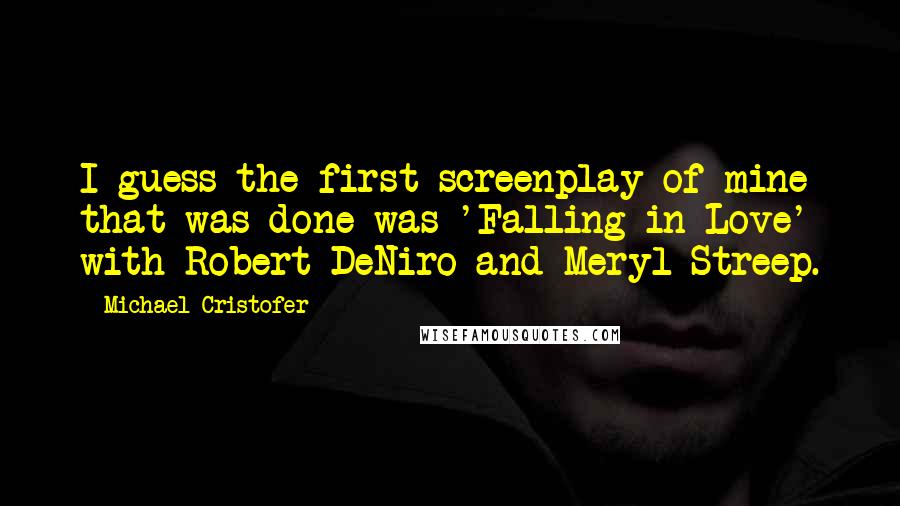 Michael Cristofer Quotes: I guess the first screenplay of mine that was done was 'Falling in Love' with Robert DeNiro and Meryl Streep.