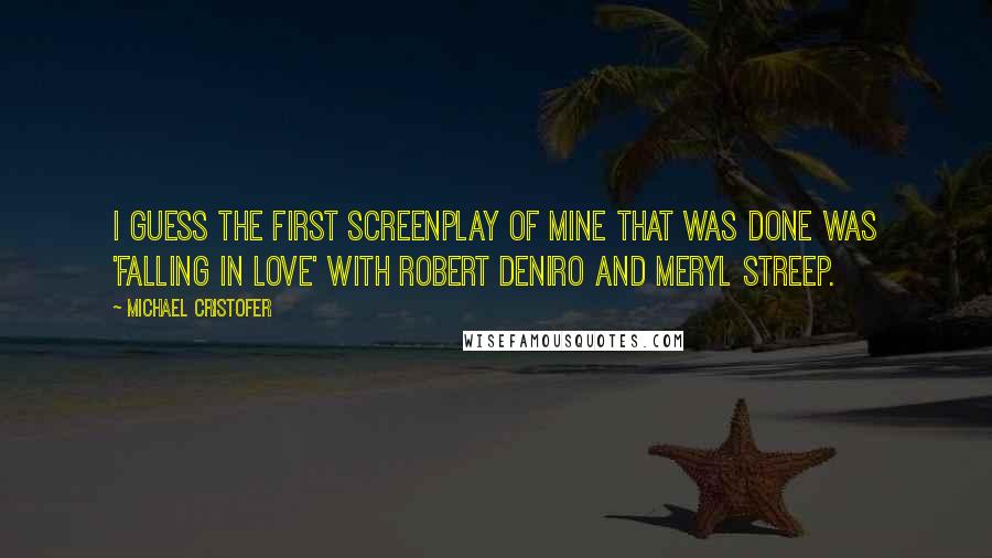 Michael Cristofer Quotes: I guess the first screenplay of mine that was done was 'Falling in Love' with Robert DeNiro and Meryl Streep.