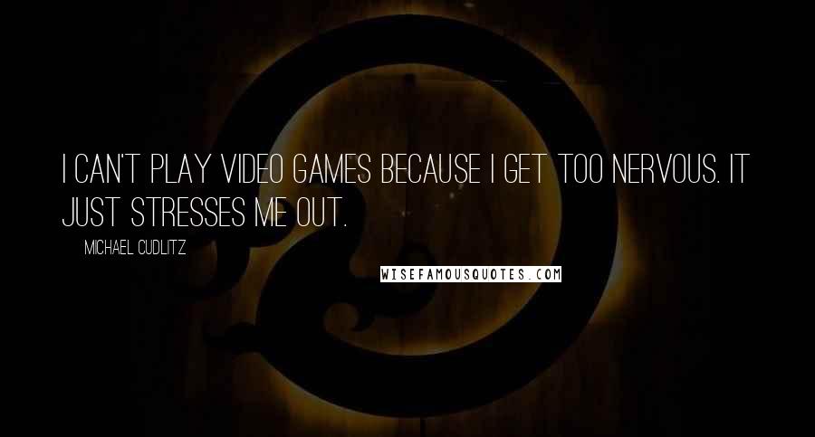 Michael Cudlitz Quotes: I can't play video games because I get too nervous. It just stresses me out.