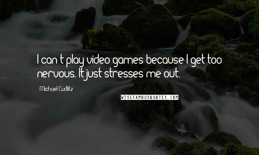 Michael Cudlitz Quotes: I can't play video games because I get too nervous. It just stresses me out.