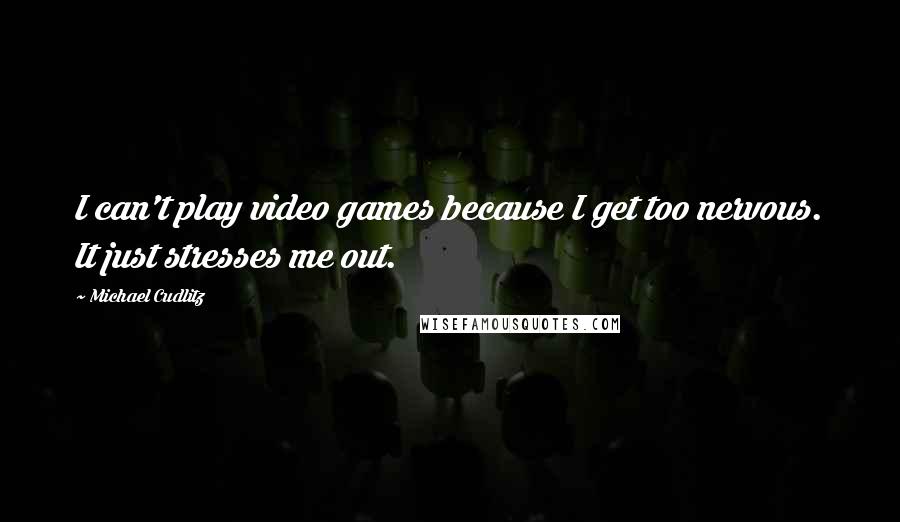 Michael Cudlitz Quotes: I can't play video games because I get too nervous. It just stresses me out.