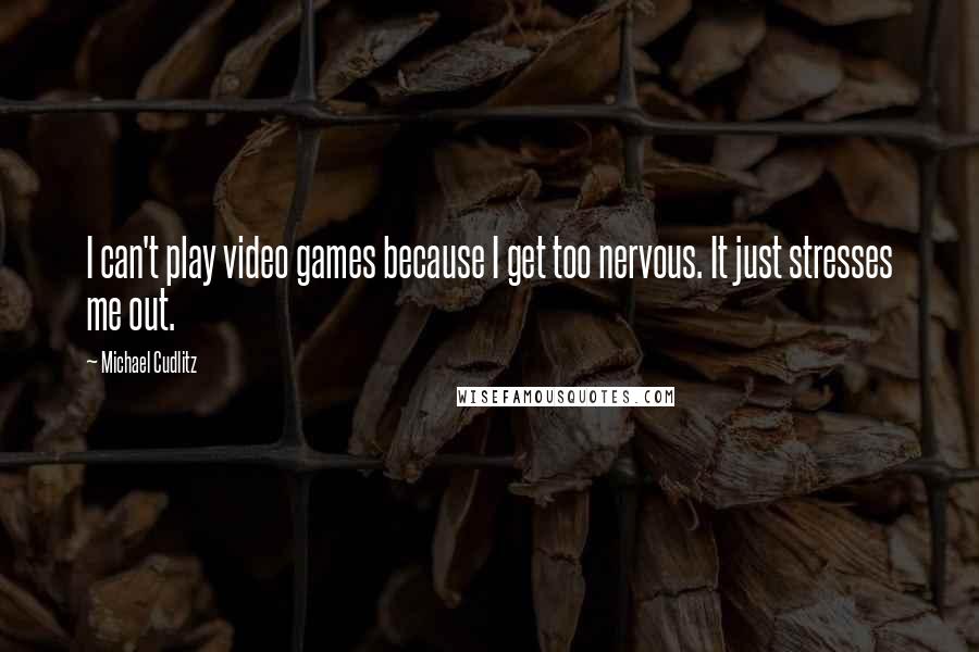 Michael Cudlitz Quotes: I can't play video games because I get too nervous. It just stresses me out.