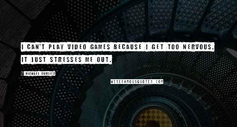 Michael Cudlitz Quotes: I can't play video games because I get too nervous. It just stresses me out.