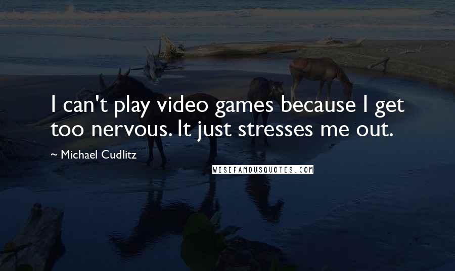 Michael Cudlitz Quotes: I can't play video games because I get too nervous. It just stresses me out.