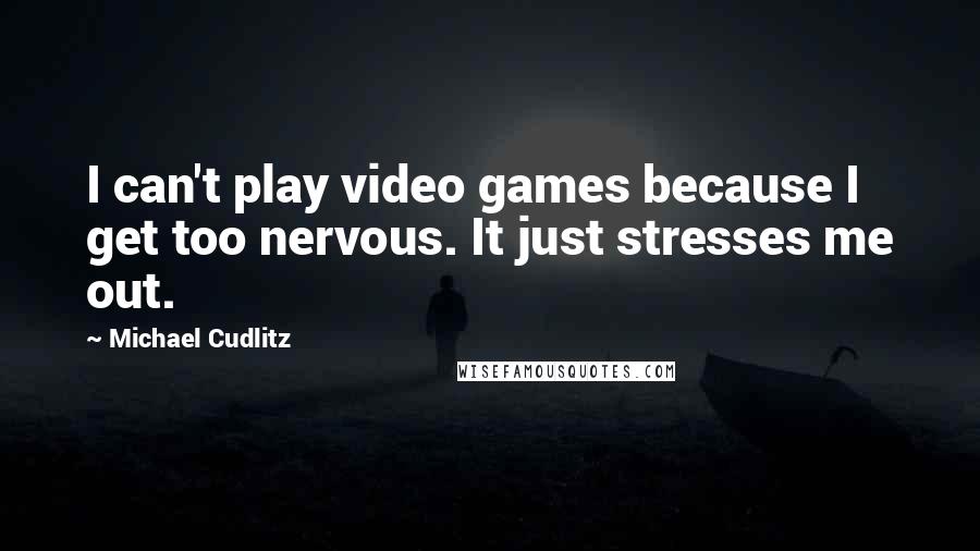 Michael Cudlitz Quotes: I can't play video games because I get too nervous. It just stresses me out.