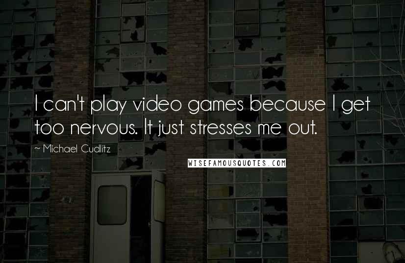 Michael Cudlitz Quotes: I can't play video games because I get too nervous. It just stresses me out.