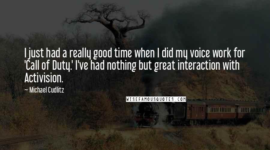 Michael Cudlitz Quotes: I just had a really good time when I did my voice work for 'Call of Duty.' I've had nothing but great interaction with Activision.