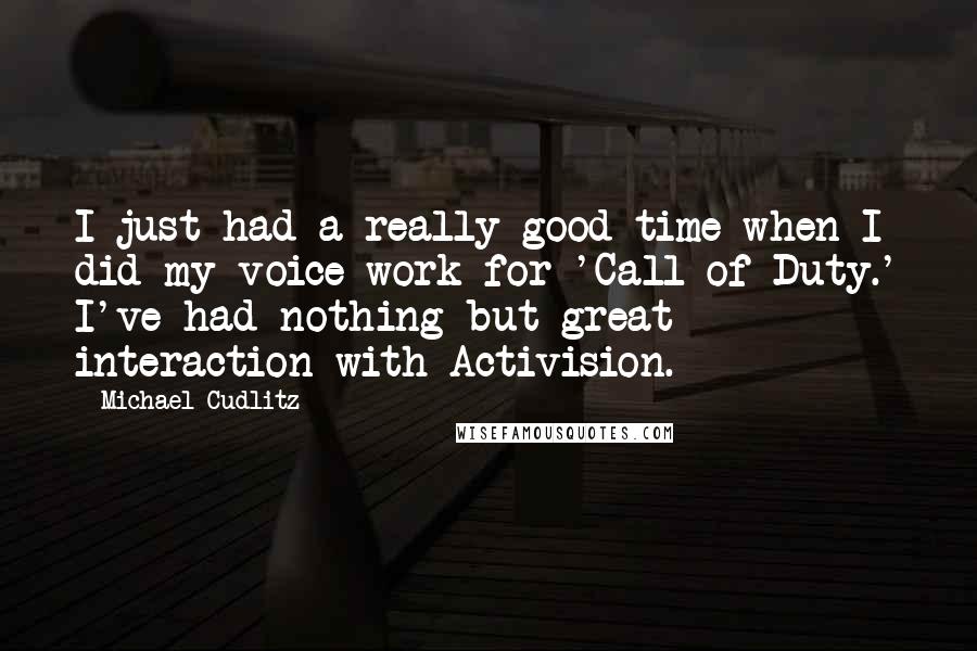 Michael Cudlitz Quotes: I just had a really good time when I did my voice work for 'Call of Duty.' I've had nothing but great interaction with Activision.