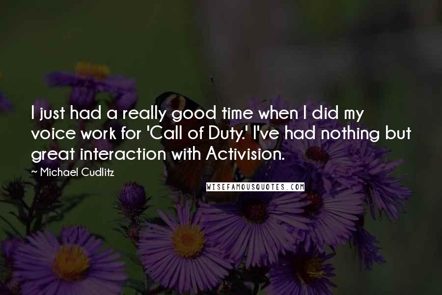 Michael Cudlitz Quotes: I just had a really good time when I did my voice work for 'Call of Duty.' I've had nothing but great interaction with Activision.