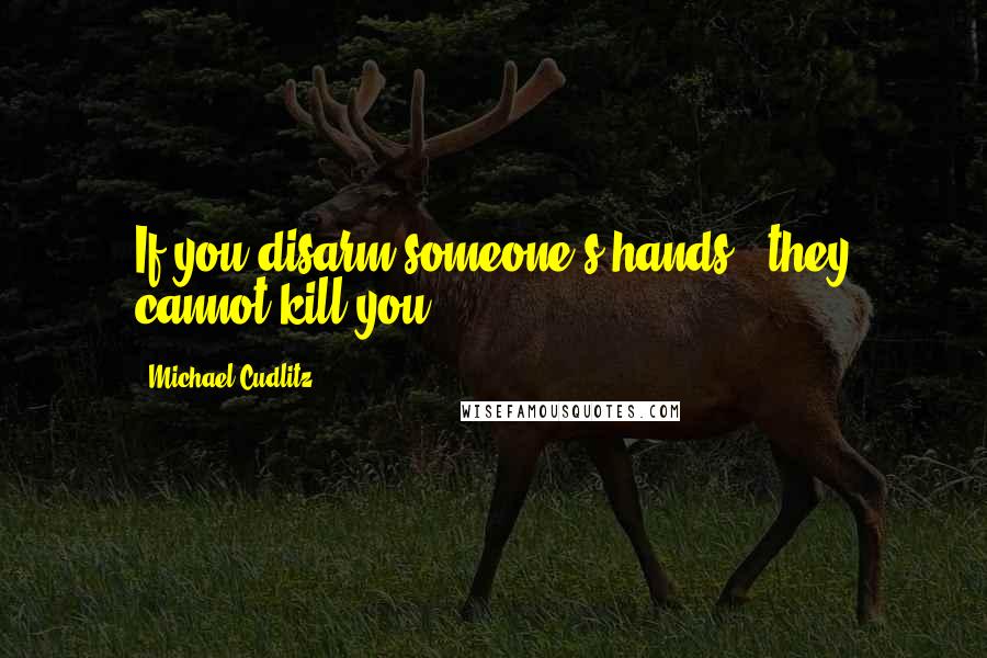 Michael Cudlitz Quotes: If you disarm someone's hands - they cannot kill you!