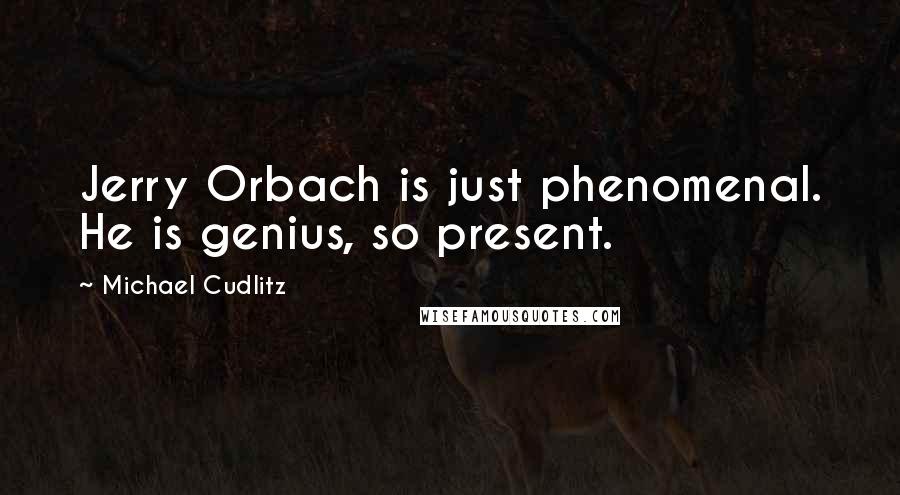 Michael Cudlitz Quotes: Jerry Orbach is just phenomenal. He is genius, so present.