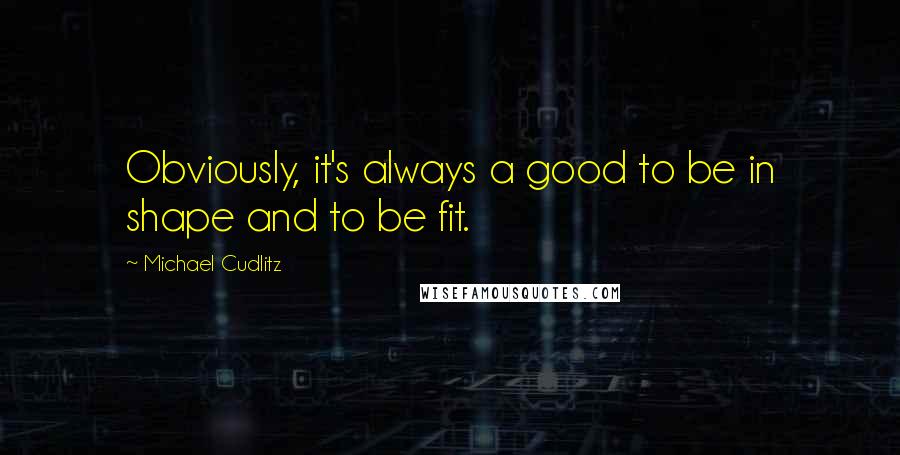 Michael Cudlitz Quotes: Obviously, it's always a good to be in shape and to be fit.