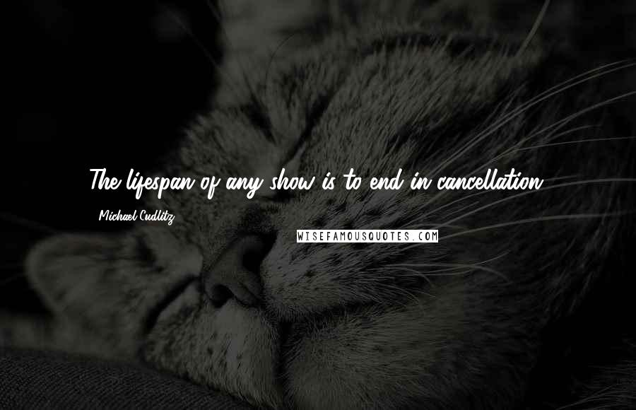 Michael Cudlitz Quotes: The lifespan of any show is to end in cancellation.