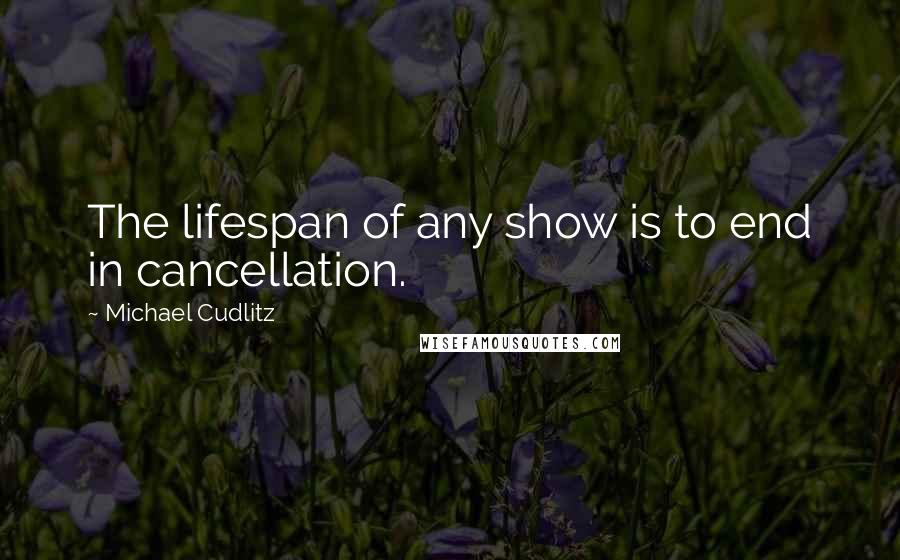 Michael Cudlitz Quotes: The lifespan of any show is to end in cancellation.