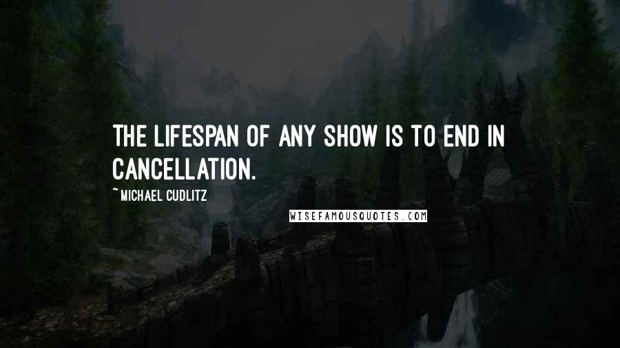 Michael Cudlitz Quotes: The lifespan of any show is to end in cancellation.