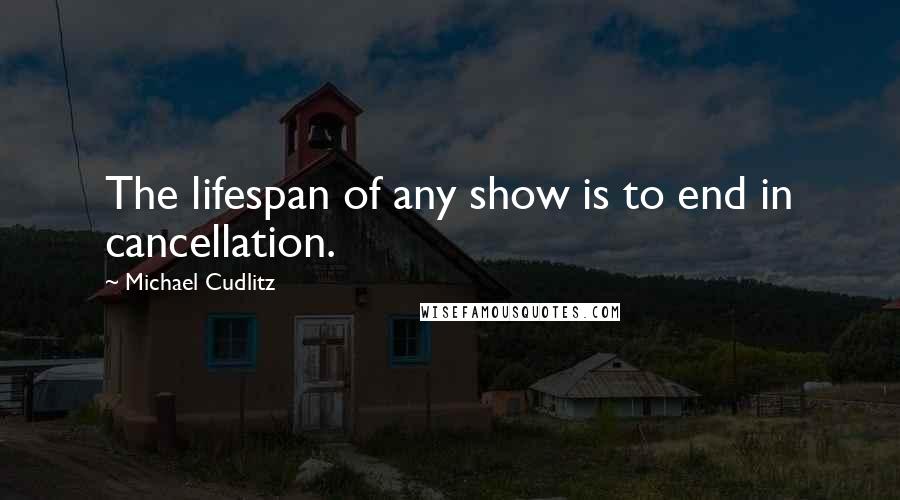 Michael Cudlitz Quotes: The lifespan of any show is to end in cancellation.