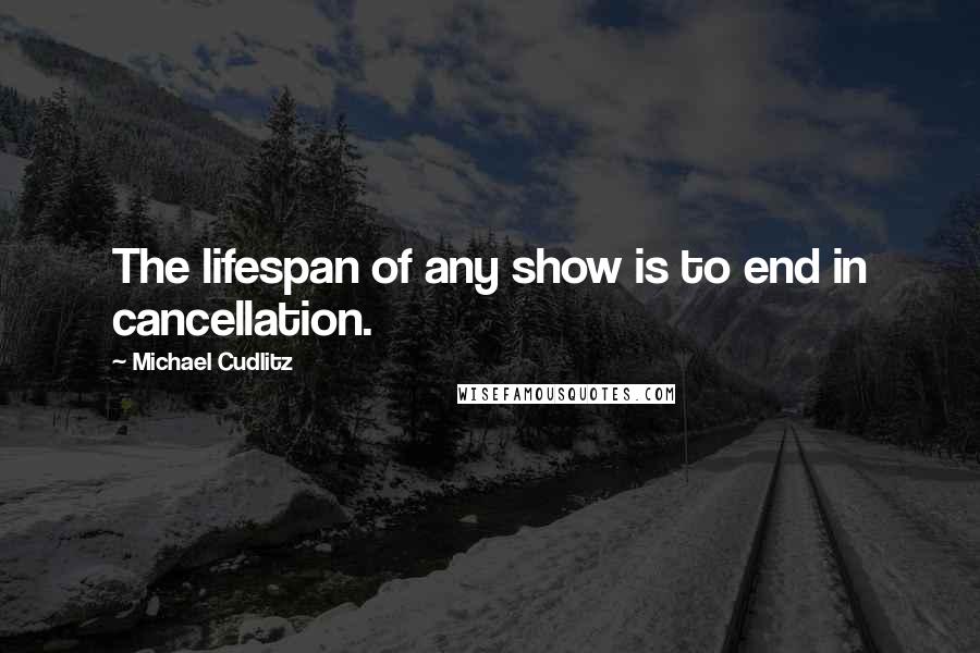 Michael Cudlitz Quotes: The lifespan of any show is to end in cancellation.