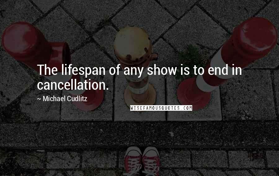Michael Cudlitz Quotes: The lifespan of any show is to end in cancellation.