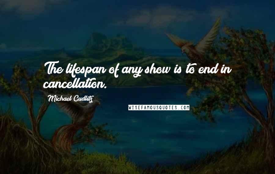 Michael Cudlitz Quotes: The lifespan of any show is to end in cancellation.