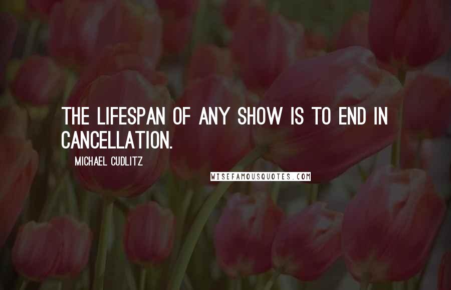 Michael Cudlitz Quotes: The lifespan of any show is to end in cancellation.