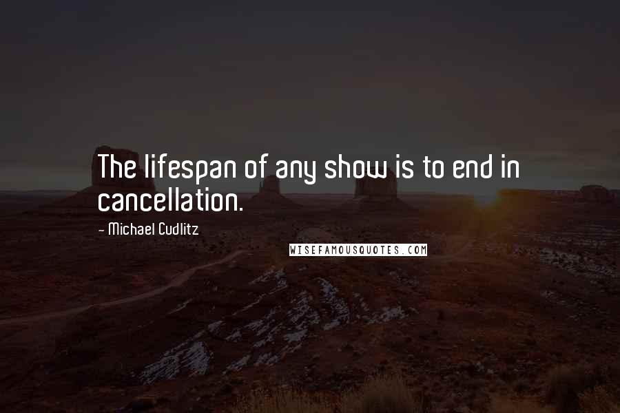 Michael Cudlitz Quotes: The lifespan of any show is to end in cancellation.