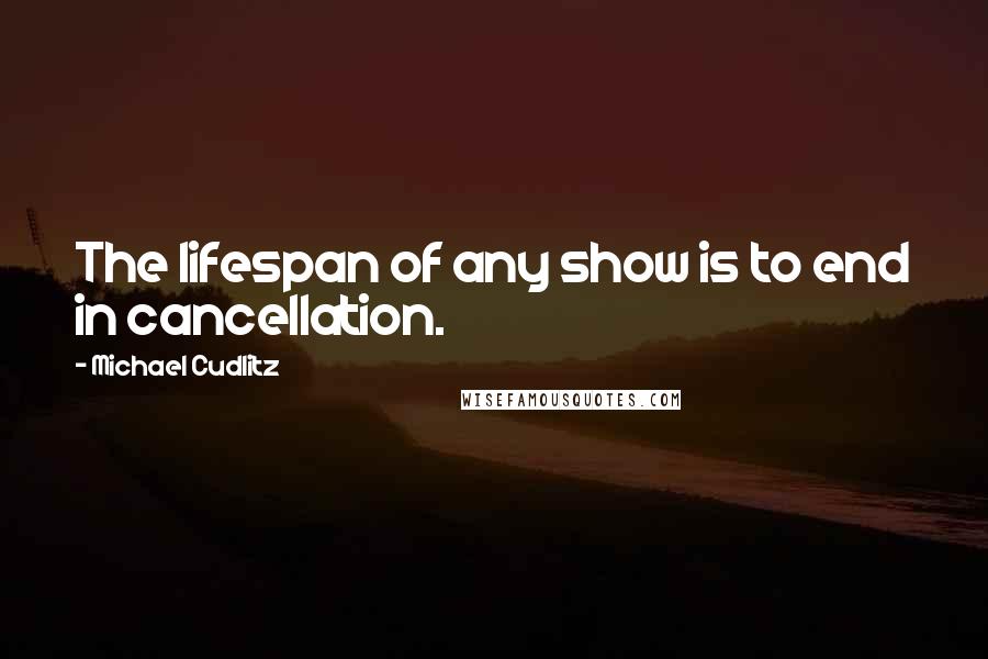 Michael Cudlitz Quotes: The lifespan of any show is to end in cancellation.