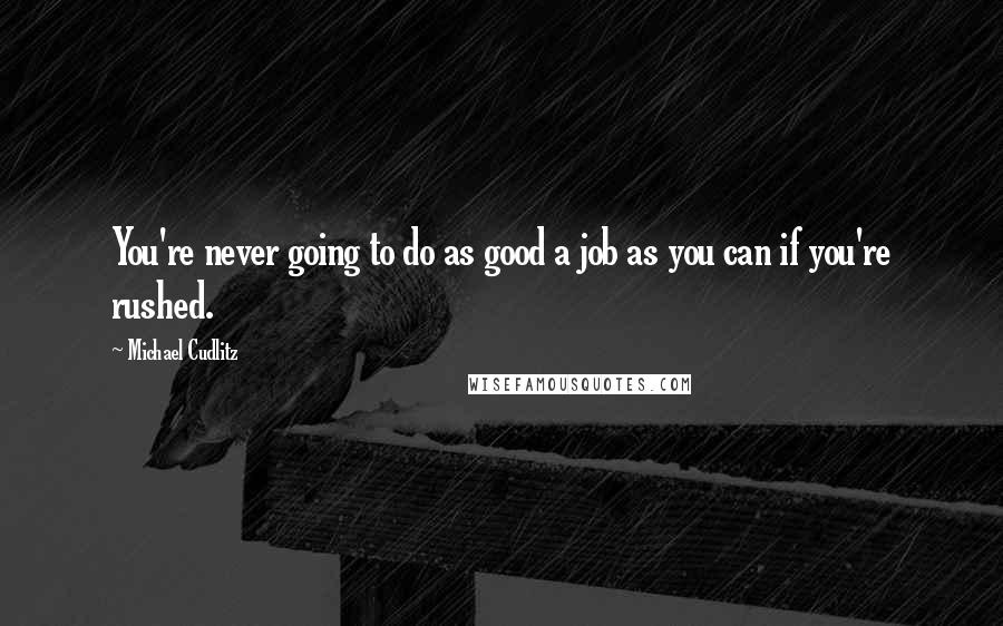 Michael Cudlitz Quotes: You're never going to do as good a job as you can if you're rushed.