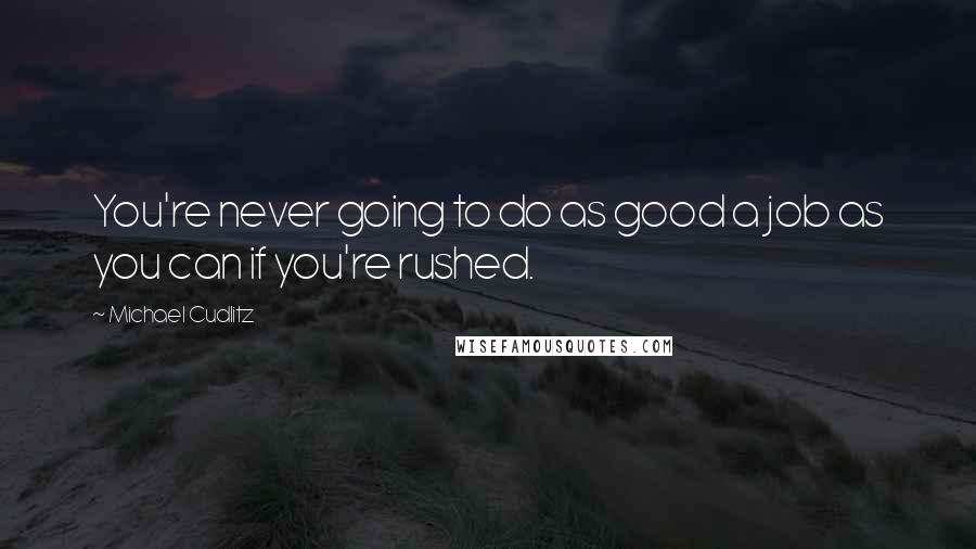 Michael Cudlitz Quotes: You're never going to do as good a job as you can if you're rushed.