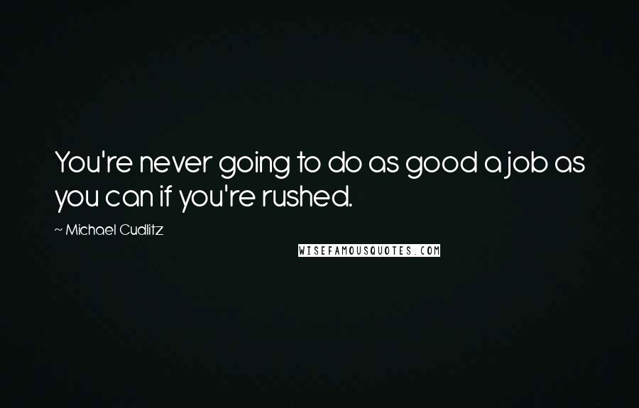 Michael Cudlitz Quotes: You're never going to do as good a job as you can if you're rushed.