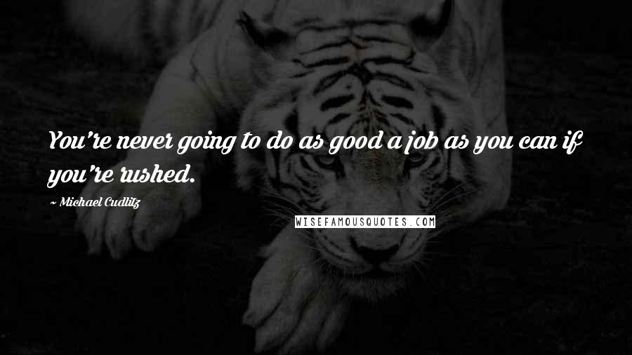 Michael Cudlitz Quotes: You're never going to do as good a job as you can if you're rushed.