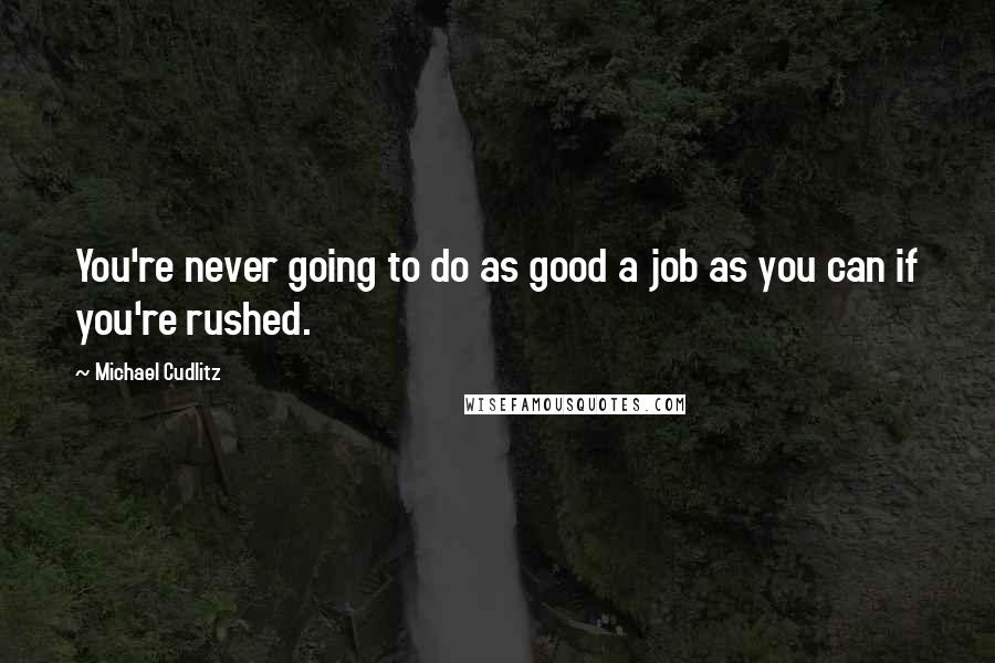 Michael Cudlitz Quotes: You're never going to do as good a job as you can if you're rushed.