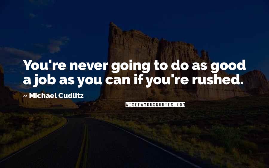 Michael Cudlitz Quotes: You're never going to do as good a job as you can if you're rushed.