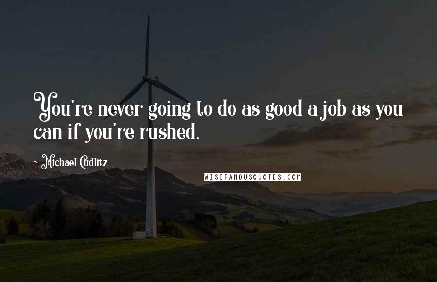 Michael Cudlitz Quotes: You're never going to do as good a job as you can if you're rushed.