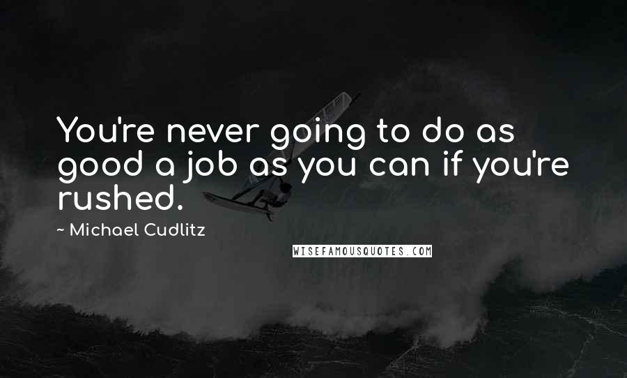 Michael Cudlitz Quotes: You're never going to do as good a job as you can if you're rushed.