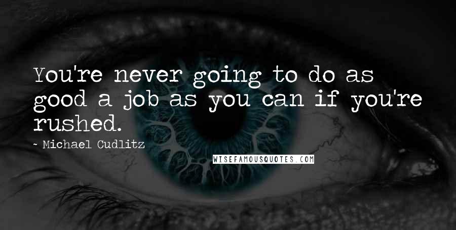 Michael Cudlitz Quotes: You're never going to do as good a job as you can if you're rushed.